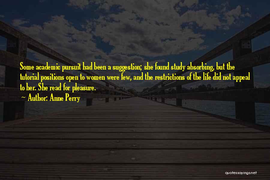 Anne Perry Quotes: Some Academic Pursuit Had Been A Suggestion; She Found Study Absorbing, But The Tutorial Positions Open To Women Were Few,