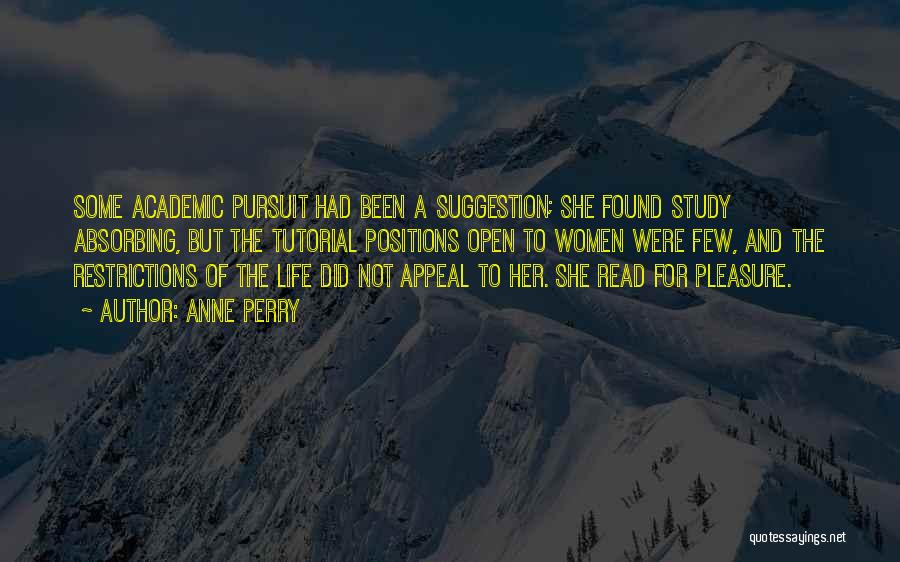 Anne Perry Quotes: Some Academic Pursuit Had Been A Suggestion; She Found Study Absorbing, But The Tutorial Positions Open To Women Were Few,