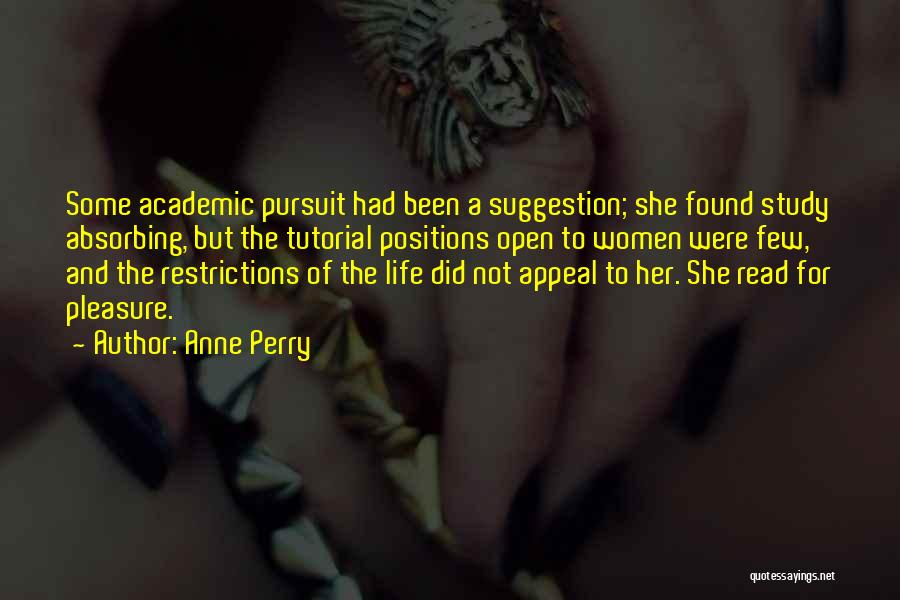 Anne Perry Quotes: Some Academic Pursuit Had Been A Suggestion; She Found Study Absorbing, But The Tutorial Positions Open To Women Were Few,