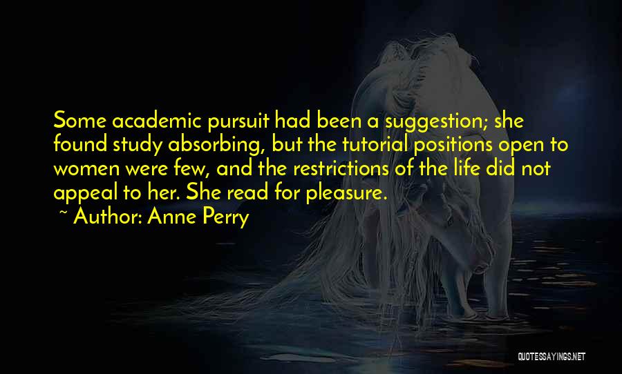 Anne Perry Quotes: Some Academic Pursuit Had Been A Suggestion; She Found Study Absorbing, But The Tutorial Positions Open To Women Were Few,