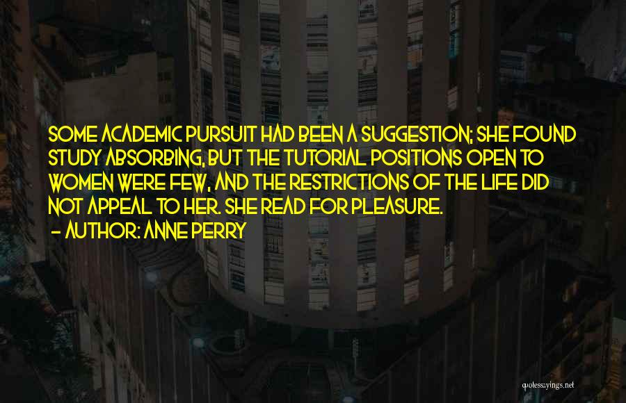 Anne Perry Quotes: Some Academic Pursuit Had Been A Suggestion; She Found Study Absorbing, But The Tutorial Positions Open To Women Were Few,