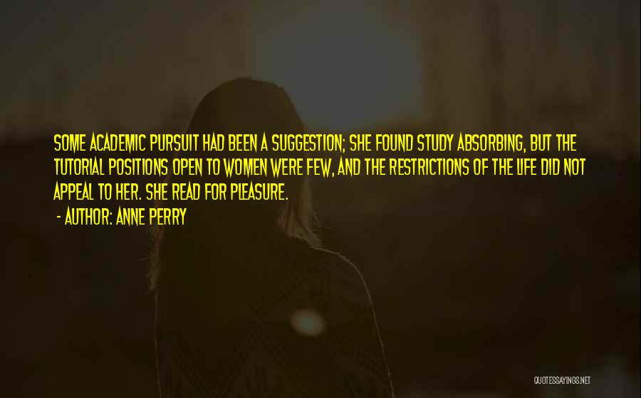 Anne Perry Quotes: Some Academic Pursuit Had Been A Suggestion; She Found Study Absorbing, But The Tutorial Positions Open To Women Were Few,