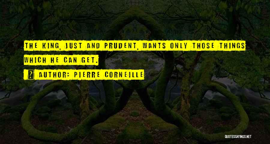 Pierre Corneille Quotes: The King, Just And Prudent, Wants Only Those Things Which He Can Get.