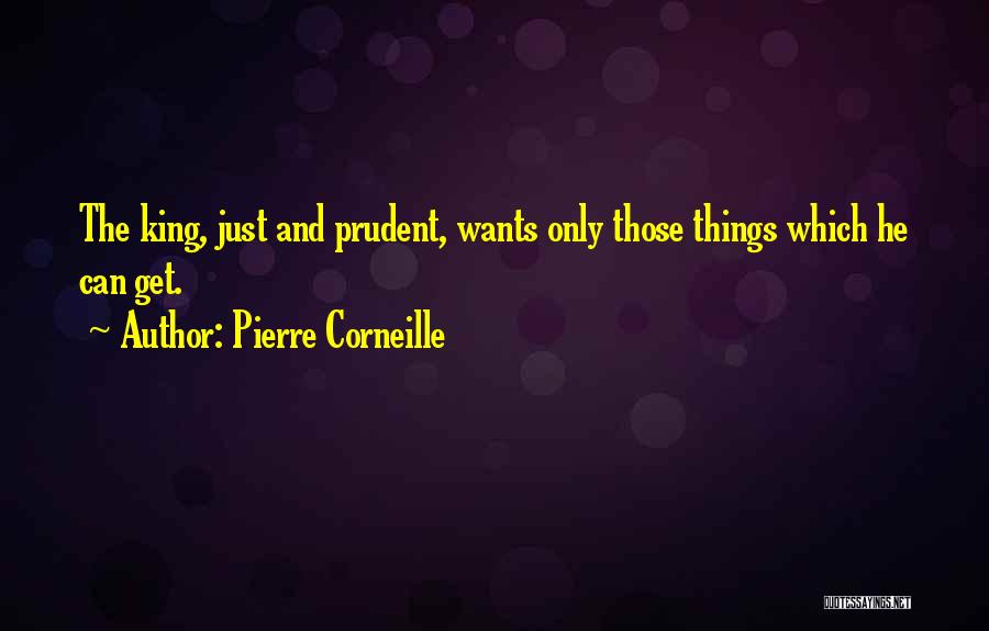 Pierre Corneille Quotes: The King, Just And Prudent, Wants Only Those Things Which He Can Get.