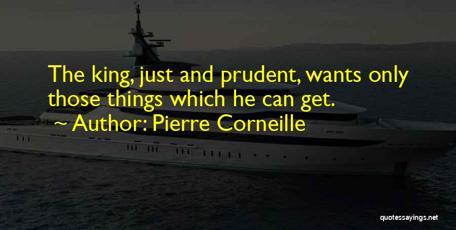 Pierre Corneille Quotes: The King, Just And Prudent, Wants Only Those Things Which He Can Get.