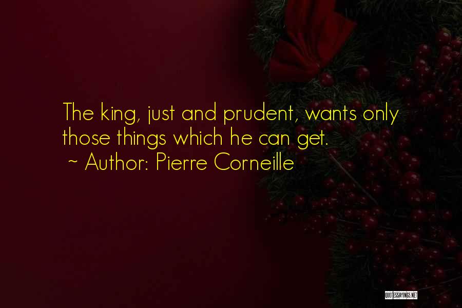 Pierre Corneille Quotes: The King, Just And Prudent, Wants Only Those Things Which He Can Get.