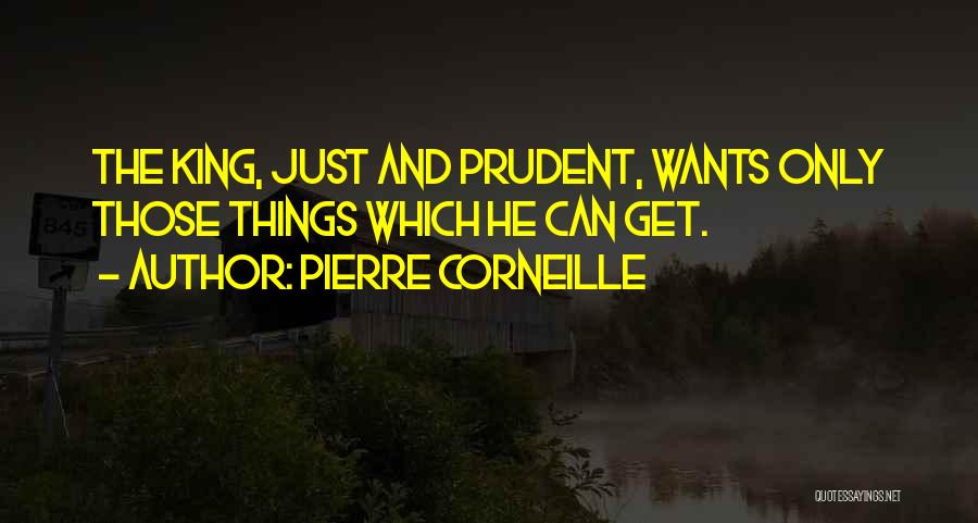 Pierre Corneille Quotes: The King, Just And Prudent, Wants Only Those Things Which He Can Get.