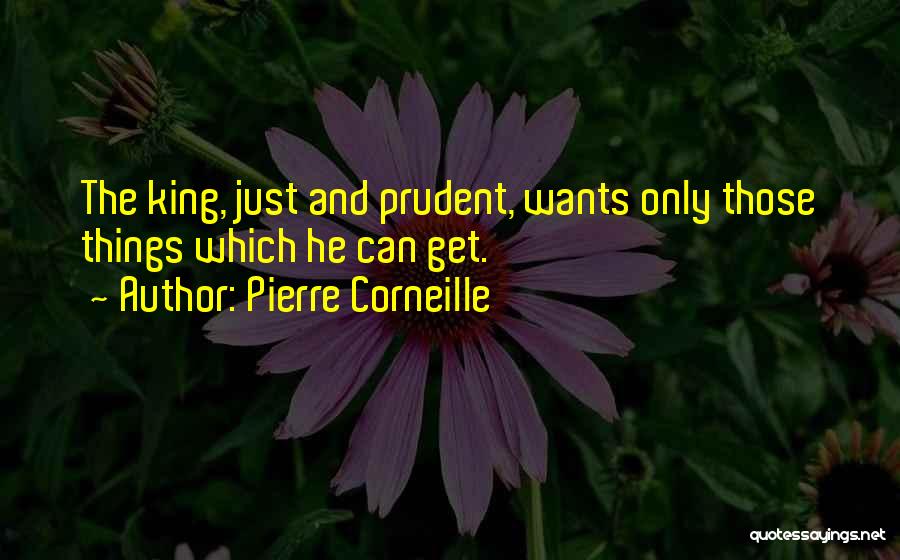 Pierre Corneille Quotes: The King, Just And Prudent, Wants Only Those Things Which He Can Get.