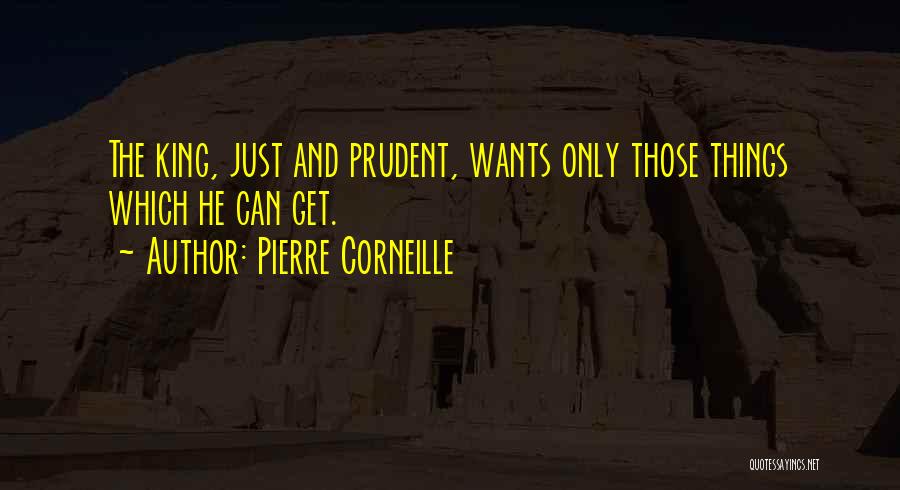 Pierre Corneille Quotes: The King, Just And Prudent, Wants Only Those Things Which He Can Get.