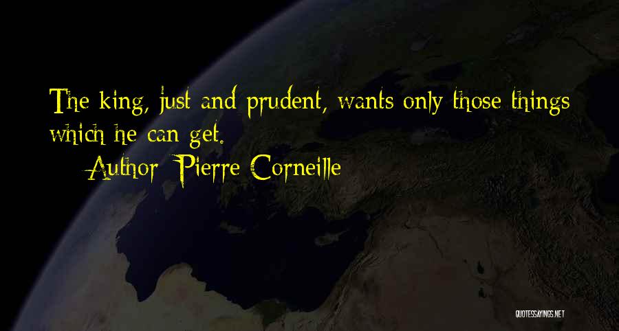 Pierre Corneille Quotes: The King, Just And Prudent, Wants Only Those Things Which He Can Get.