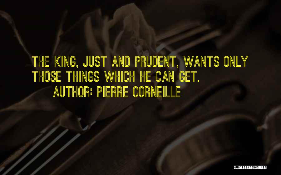 Pierre Corneille Quotes: The King, Just And Prudent, Wants Only Those Things Which He Can Get.