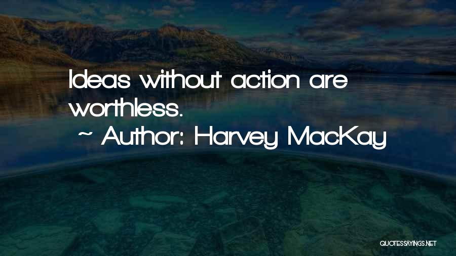 Harvey MacKay Quotes: Ideas Without Action Are Worthless.