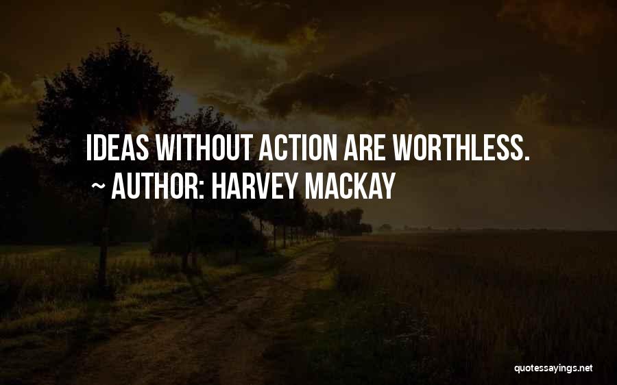 Harvey MacKay Quotes: Ideas Without Action Are Worthless.