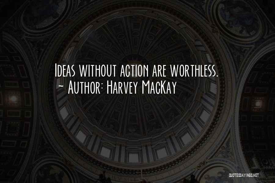 Harvey MacKay Quotes: Ideas Without Action Are Worthless.