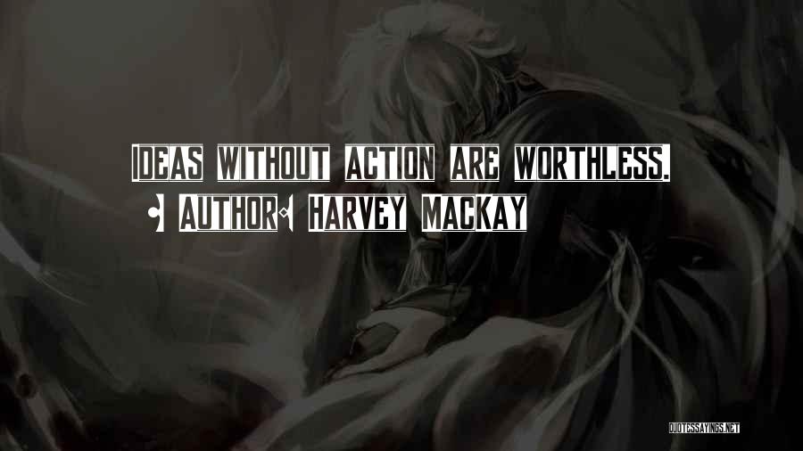 Harvey MacKay Quotes: Ideas Without Action Are Worthless.