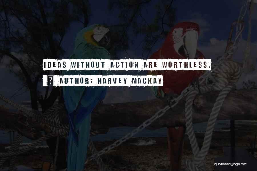 Harvey MacKay Quotes: Ideas Without Action Are Worthless.