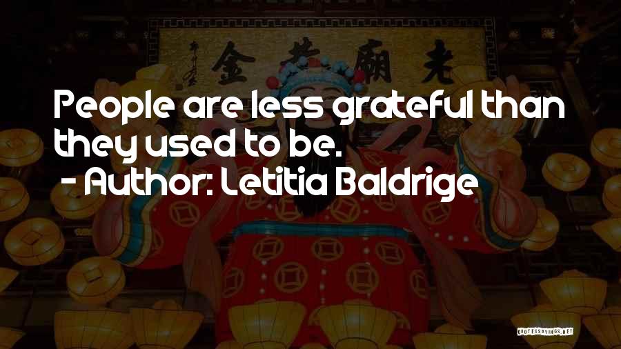 Letitia Baldrige Quotes: People Are Less Grateful Than They Used To Be.