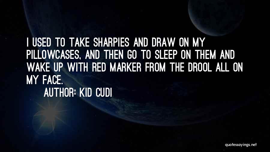 Kid Cudi Quotes: I Used To Take Sharpies And Draw On My Pillowcases, And Then Go To Sleep On Them And Wake Up
