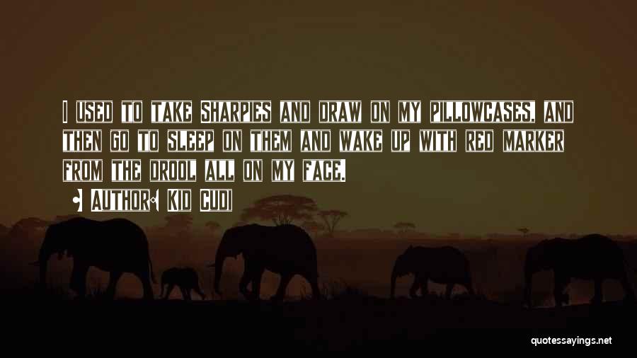 Kid Cudi Quotes: I Used To Take Sharpies And Draw On My Pillowcases, And Then Go To Sleep On Them And Wake Up