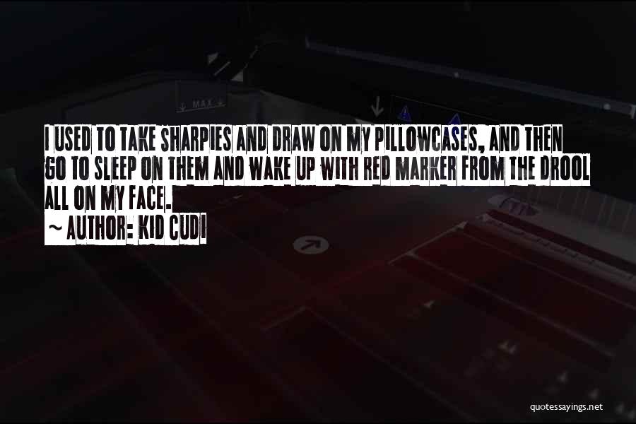 Kid Cudi Quotes: I Used To Take Sharpies And Draw On My Pillowcases, And Then Go To Sleep On Them And Wake Up