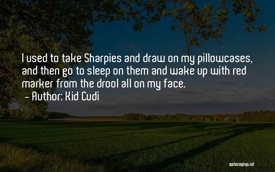 Kid Cudi Quotes: I Used To Take Sharpies And Draw On My Pillowcases, And Then Go To Sleep On Them And Wake Up