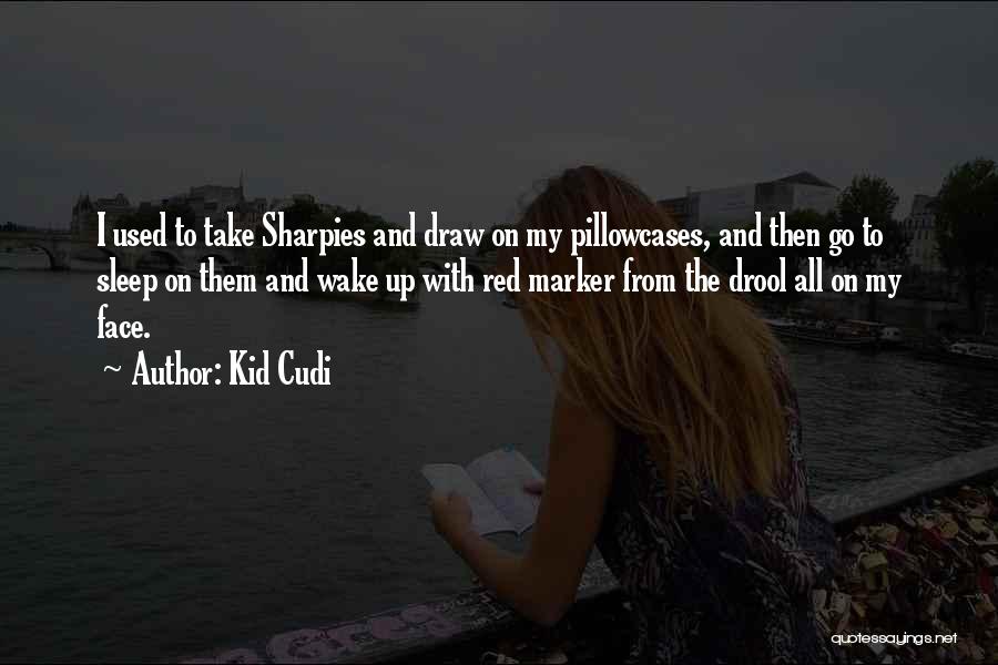 Kid Cudi Quotes: I Used To Take Sharpies And Draw On My Pillowcases, And Then Go To Sleep On Them And Wake Up