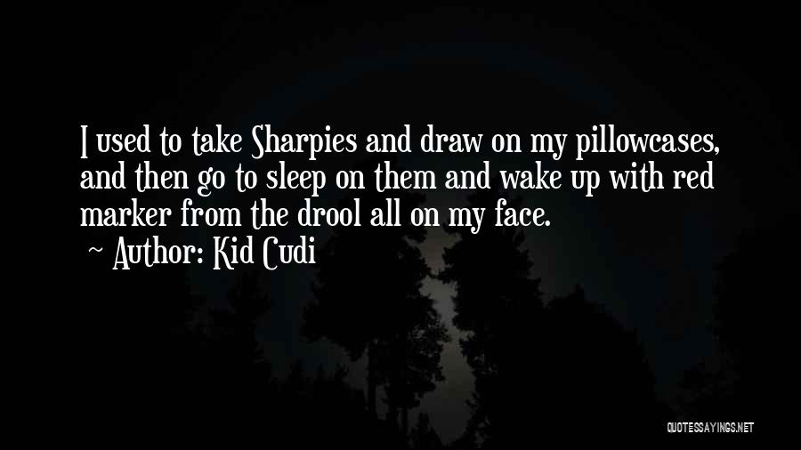 Kid Cudi Quotes: I Used To Take Sharpies And Draw On My Pillowcases, And Then Go To Sleep On Them And Wake Up