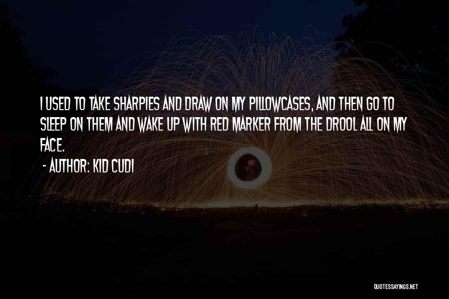 Kid Cudi Quotes: I Used To Take Sharpies And Draw On My Pillowcases, And Then Go To Sleep On Them And Wake Up