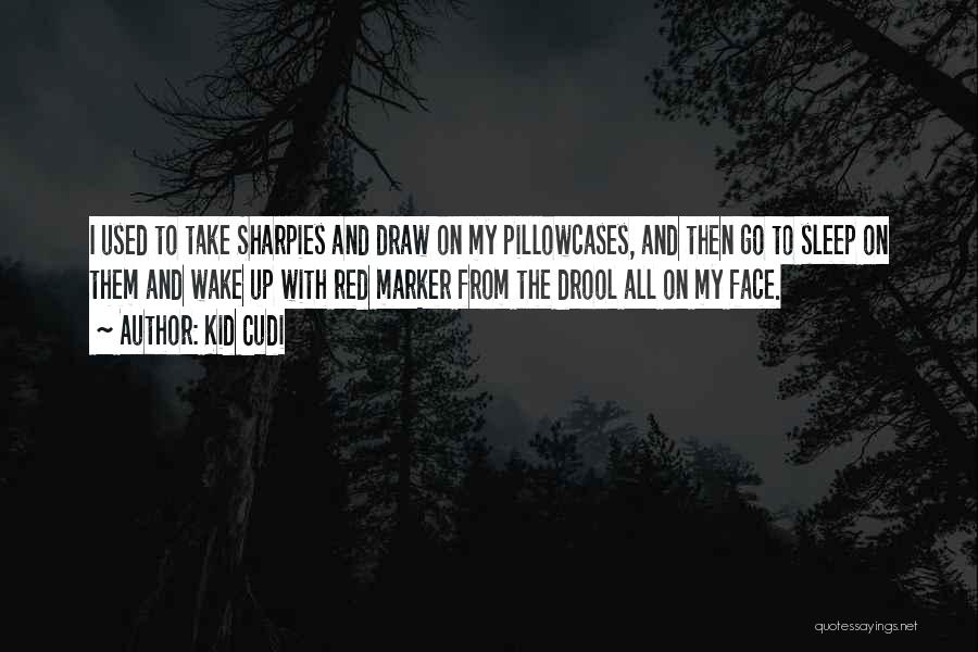 Kid Cudi Quotes: I Used To Take Sharpies And Draw On My Pillowcases, And Then Go To Sleep On Them And Wake Up