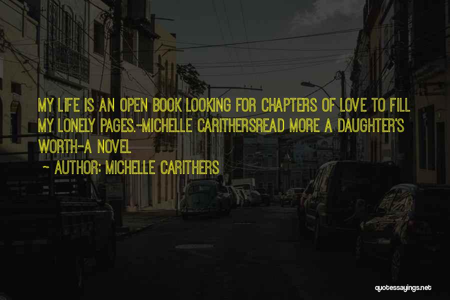 Michelle Carithers Quotes: My Life Is An Open Book Looking For Chapters Of Love To Fill My Lonely Pages.-michelle Carithersread More A Daughter's