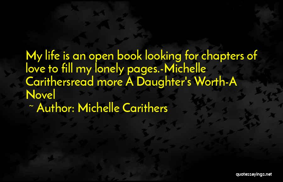 Michelle Carithers Quotes: My Life Is An Open Book Looking For Chapters Of Love To Fill My Lonely Pages.-michelle Carithersread More A Daughter's