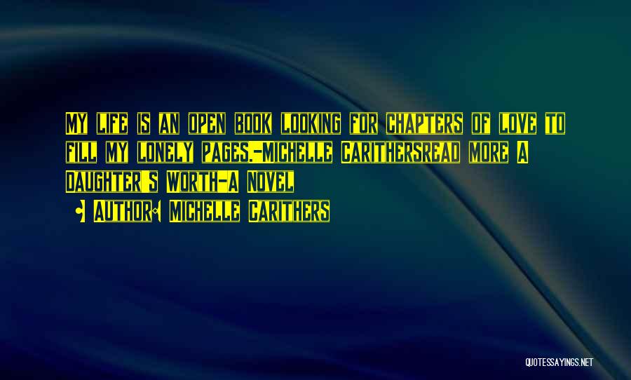 Michelle Carithers Quotes: My Life Is An Open Book Looking For Chapters Of Love To Fill My Lonely Pages.-michelle Carithersread More A Daughter's