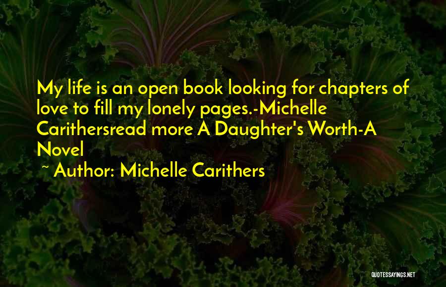 Michelle Carithers Quotes: My Life Is An Open Book Looking For Chapters Of Love To Fill My Lonely Pages.-michelle Carithersread More A Daughter's