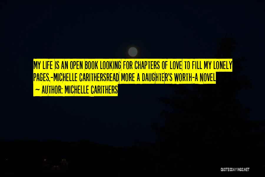 Michelle Carithers Quotes: My Life Is An Open Book Looking For Chapters Of Love To Fill My Lonely Pages.-michelle Carithersread More A Daughter's