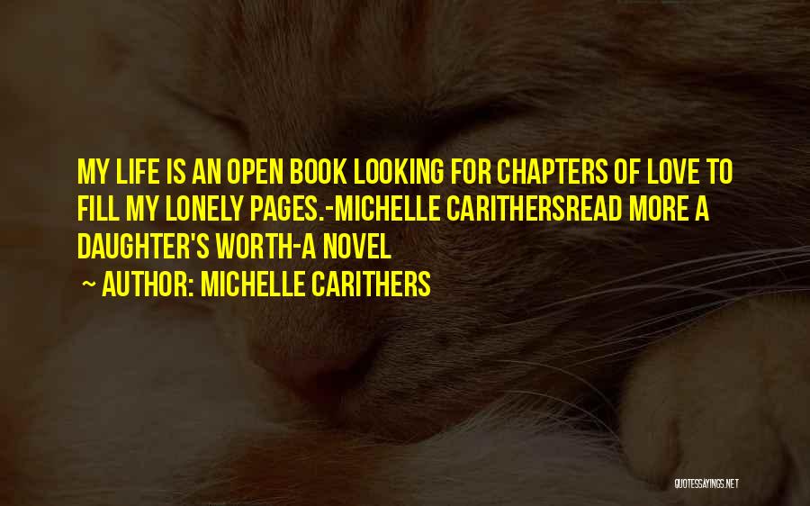 Michelle Carithers Quotes: My Life Is An Open Book Looking For Chapters Of Love To Fill My Lonely Pages.-michelle Carithersread More A Daughter's