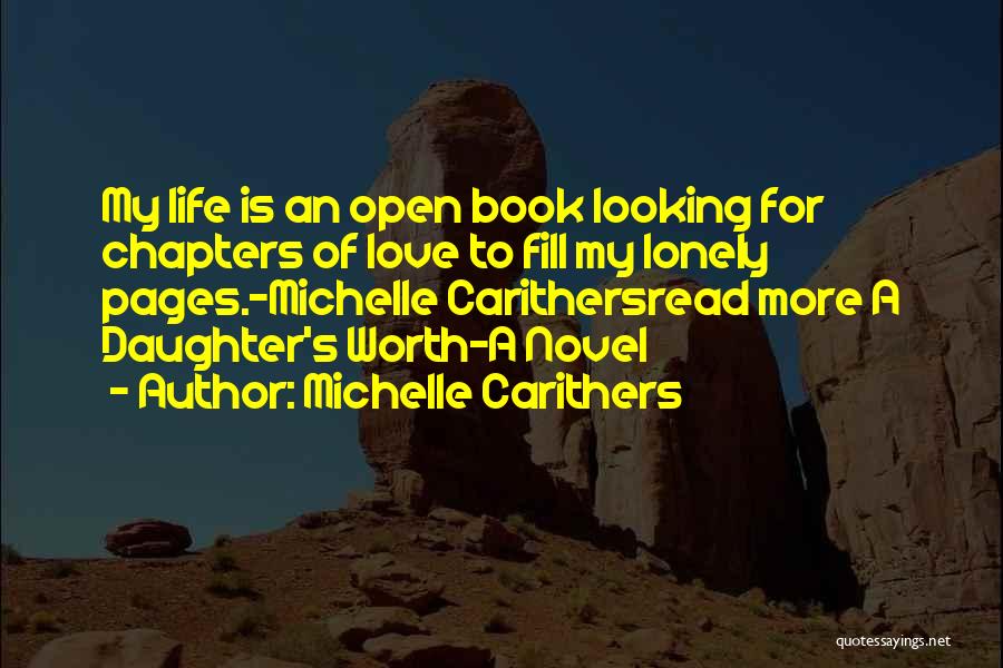 Michelle Carithers Quotes: My Life Is An Open Book Looking For Chapters Of Love To Fill My Lonely Pages.-michelle Carithersread More A Daughter's