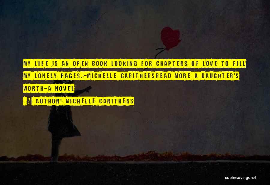 Michelle Carithers Quotes: My Life Is An Open Book Looking For Chapters Of Love To Fill My Lonely Pages.-michelle Carithersread More A Daughter's