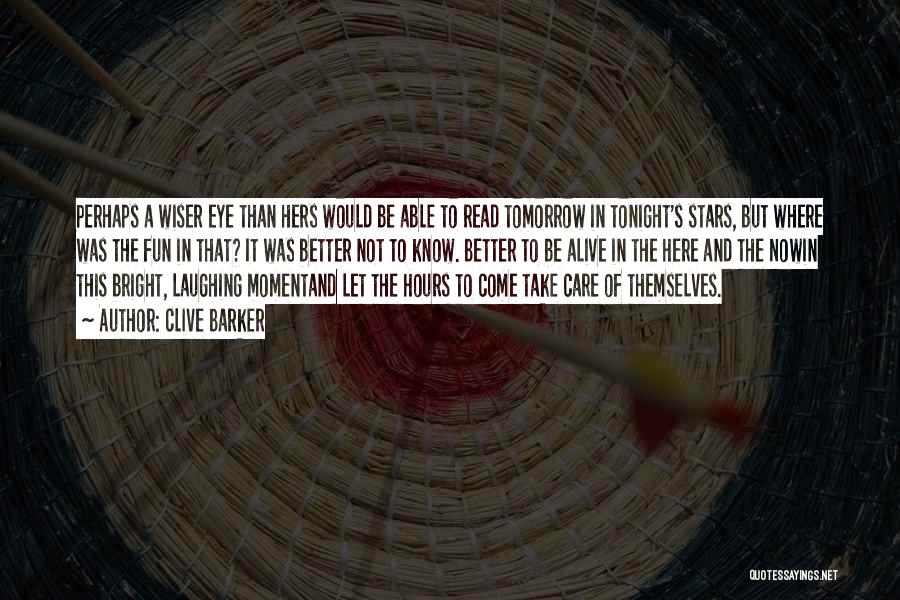 Clive Barker Quotes: Perhaps A Wiser Eye Than Hers Would Be Able To Read Tomorrow In Tonight's Stars, But Where Was The Fun