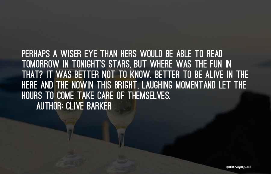 Clive Barker Quotes: Perhaps A Wiser Eye Than Hers Would Be Able To Read Tomorrow In Tonight's Stars, But Where Was The Fun