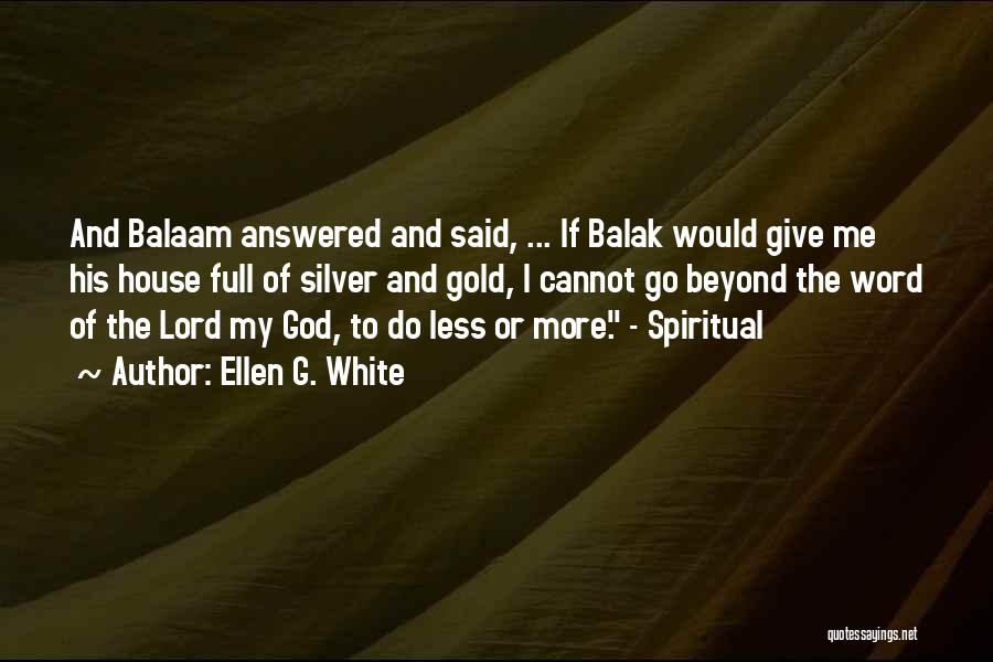 Ellen G. White Quotes: And Balaam Answered And Said, ... If Balak Would Give Me His House Full Of Silver And Gold, I Cannot