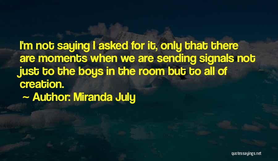 Miranda July Quotes: I'm Not Saying I Asked For It, Only That There Are Moments When We Are Sending Signals Not Just To