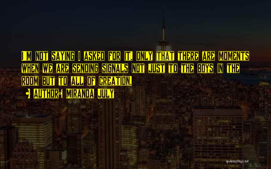 Miranda July Quotes: I'm Not Saying I Asked For It, Only That There Are Moments When We Are Sending Signals Not Just To