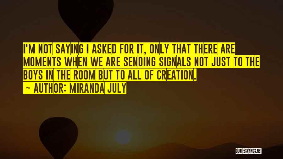 Miranda July Quotes: I'm Not Saying I Asked For It, Only That There Are Moments When We Are Sending Signals Not Just To