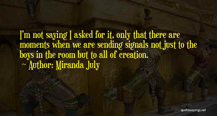 Miranda July Quotes: I'm Not Saying I Asked For It, Only That There Are Moments When We Are Sending Signals Not Just To