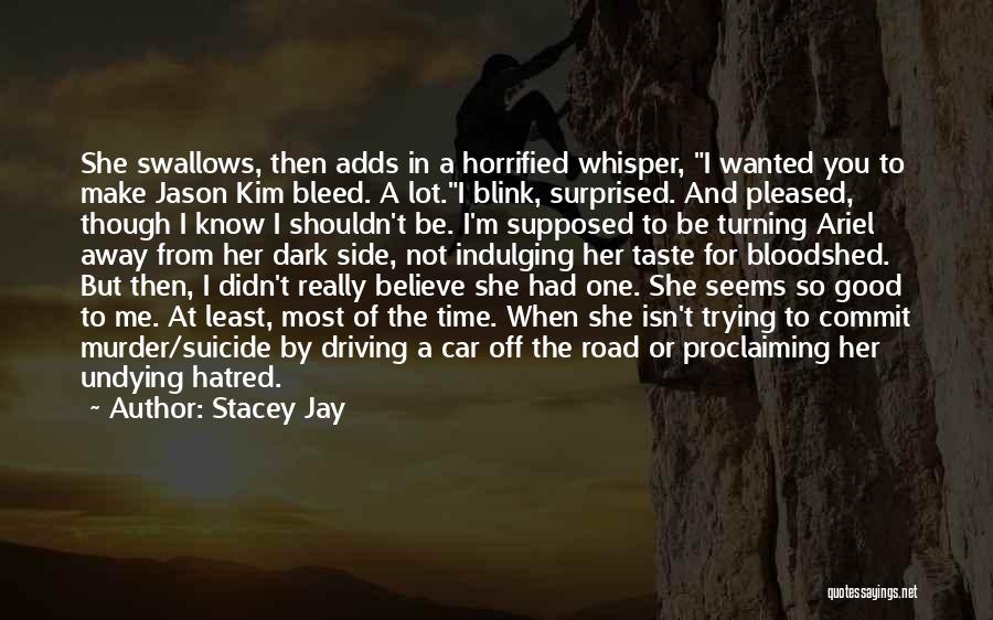 Stacey Jay Quotes: She Swallows, Then Adds In A Horrified Whisper, I Wanted You To Make Jason Kim Bleed. A Lot.i Blink, Surprised.