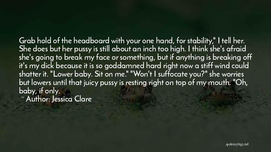 Jessica Clare Quotes: Grab Hold Of The Headboard With Your One Hand, For Stability, I Tell Her. She Does But Her Pussy Is