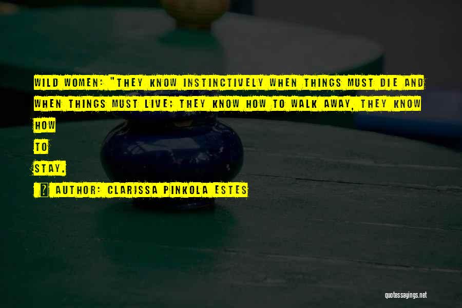 Clarissa Pinkola Estes Quotes: Wild Women: They Know Instinctively When Things Must Die And When Things Must Live; They Know How To Walk Away,