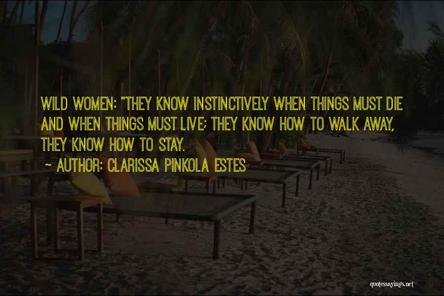 Clarissa Pinkola Estes Quotes: Wild Women: They Know Instinctively When Things Must Die And When Things Must Live; They Know How To Walk Away,