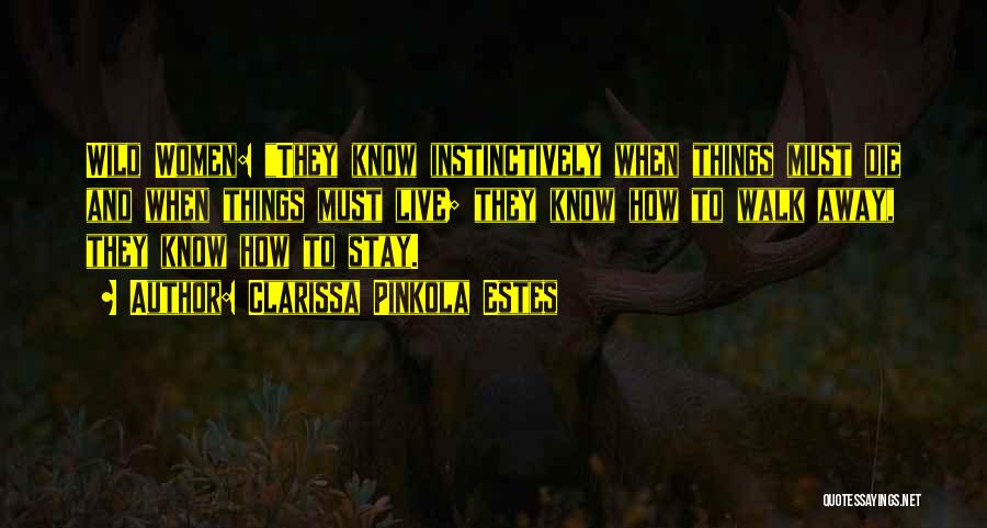 Clarissa Pinkola Estes Quotes: Wild Women: They Know Instinctively When Things Must Die And When Things Must Live; They Know How To Walk Away,