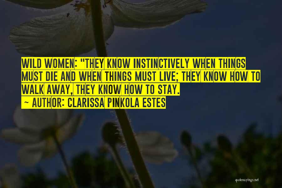 Clarissa Pinkola Estes Quotes: Wild Women: They Know Instinctively When Things Must Die And When Things Must Live; They Know How To Walk Away,